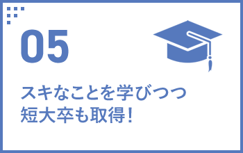 05 スキなことを学びつつ短大卒も取得！