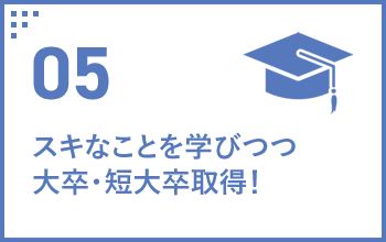 05 スキなことを学びつつ大卒・短大卒取得！